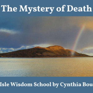 The Mystery of Death: A Holy Isle Wisdom School with Cynthia Bourgeault