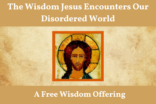 The Wisdom Jesus Encounters Our Disordered World