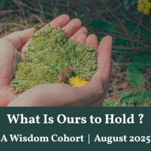 What Is Ours to Hold Wisdom Cohort